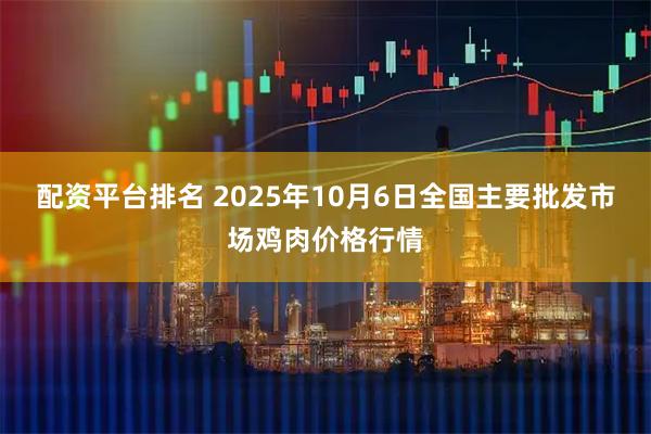 配资平台排名 2025年10月6日全国主要批发市场鸡肉价格行情