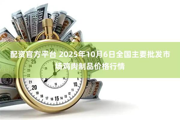 配资官方平台 2025年10月6日全国主要批发市场鸡肉制品价格行情