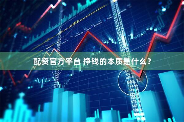 配资官方平台 挣钱的本质是什么？