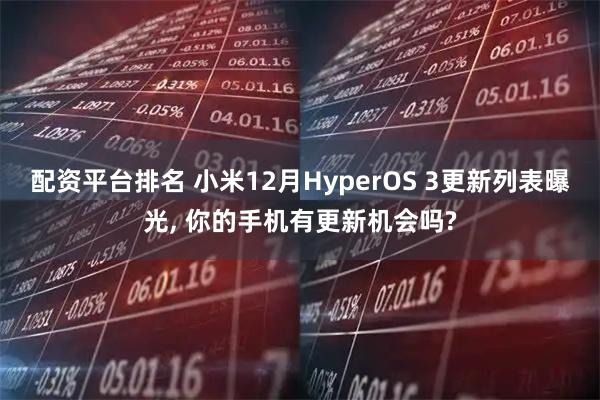 配资平台排名 小米12月HyperOS 3更新列表曝光, 你的手机有更新机会吗?