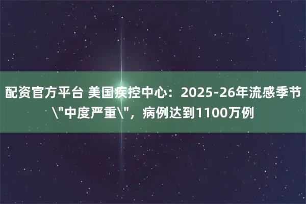 配资官方平台 美国疾控中心：2025-26年流感季节＂中度严重＂，病例达到1100万例