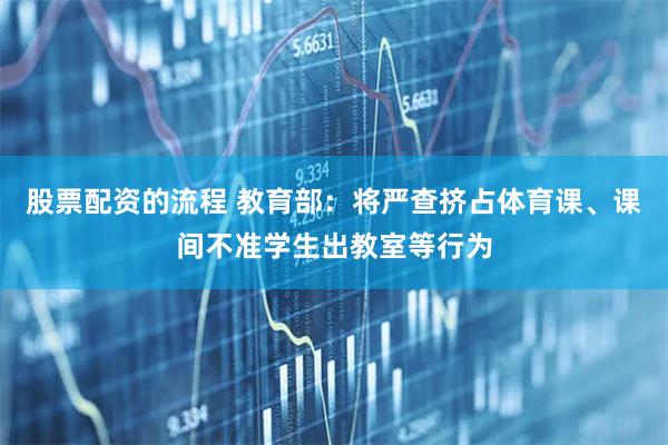 股票配资的流程 教育部：将严查挤占体育课、课间不准学生出教室等行为